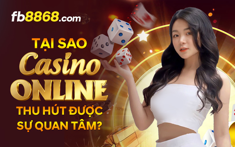 Tại sao Casino Online thu hút được sự quan tâm?